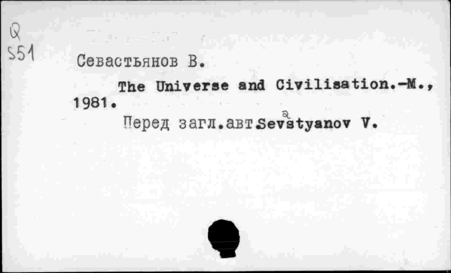 ﻿Севастьянов В.
The Universe and Civilisation.—M. 1981.
Перед sarn.aBisevstyanov v.